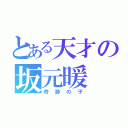 とある天才の坂元暖（奇跡の子）