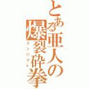 とある亜人の爆裂砕拳（インパクト）