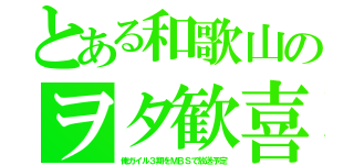 とある和歌山のヲタ歓喜（俺ガイル３期をＭＢＳで放送予定）