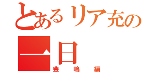 とあるリア充の一日（豊嶋編）