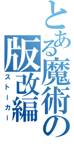 とある魔術の版改編（ストーカー）