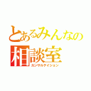 とあるみんなの相談室（カンサルテイション）