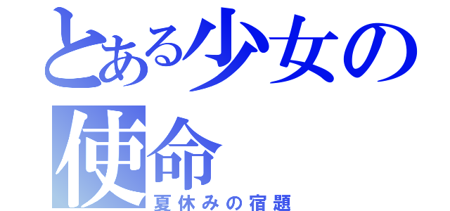 とある少女の使命（夏休みの宿題）