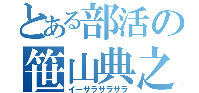 とある部活の笹山典之（イーサラサラサラ）