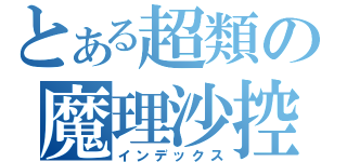 とある超類の魔理沙控（インデックス）