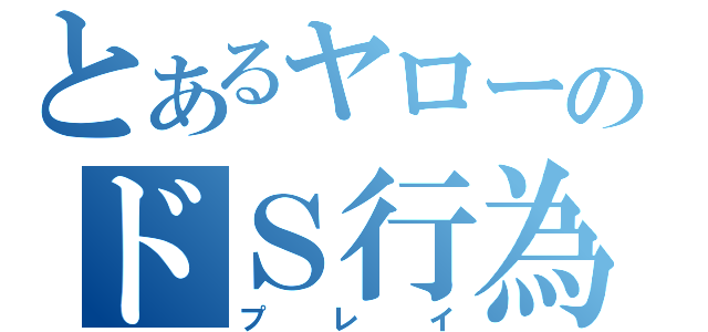 とあるヤローのドＳ行為（プレイ）