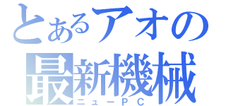 とあるアオの最新機械（ニューＰＣ）