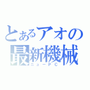 とあるアオの最新機械（ニューＰＣ）