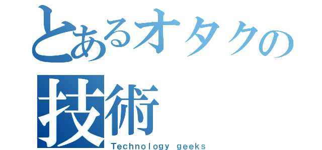 とあるオタクの技術（Ｔｅｃｈｎｏｌｏｇｙ ｇｅｅｋｓ）