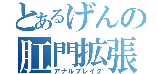 とあるげんの肛門拡張（アナルブレイク）