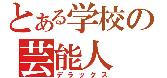 とある学校の芸能人（デラックス）