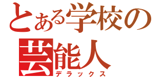 とある学校の芸能人（デラックス）