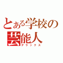 とある学校の芸能人（デラックス）