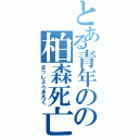 とある青年のの柏森死亡Ⅱ（まっしょうきろく）