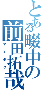 とある畷中の前田拓哉（マエタク）