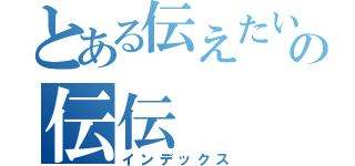 とある伝えたいの伝伝（インデックス）