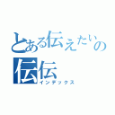 とある伝えたいの伝伝（インデックス）