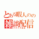 とある暇人のの雑談配信（グダグダ放送）