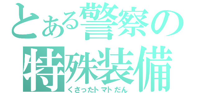 とある警察の特殊装備（くさったトマトだん）