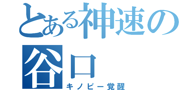 とある神速の谷口（キノピー覚醒）