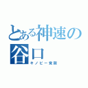 とある神速の谷口（キノピー覚醒）