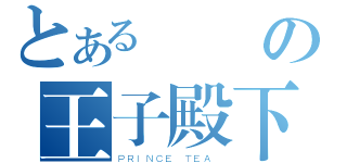 とある傾囯の王子殿下（ＰＲＩＮＣＥ ＴＥＡ ）