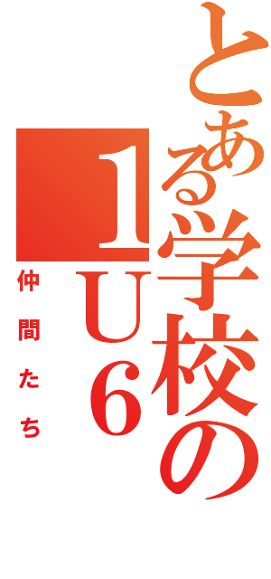 とある学校の１Ｕ６（仲間たち）