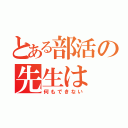 とある部活の先生は（何もできない）