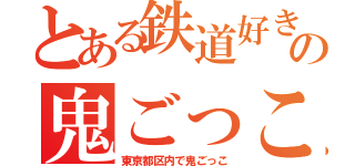 とある鉄道好きの鬼ごっこ（東京都区内で鬼ごっこ）