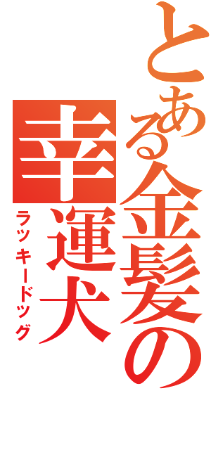 とある金髪の幸運犬（ラッキードッグ）