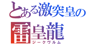 とある激突皇の雷皇龍（ジークヴルム）