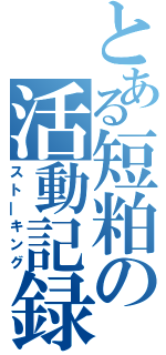 とある短粕の活動記録（スト―キング）