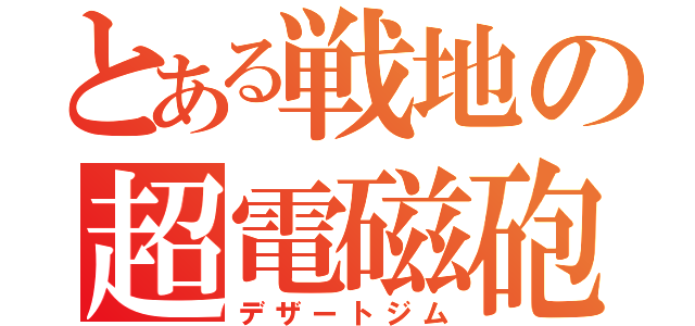 とある戦地の超電磁砲（デザートジム）