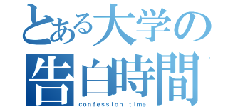 とある大学の告白時間（ｃｏｎｆｅｓｓｉｏｎ ｔｉｍｅ）