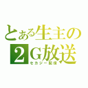 とある生主の２Ｇ放送（セカジー配信）