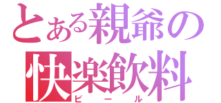 とある親爺の快楽飲料（ビール）