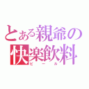 とある親爺の快楽飲料（ビール）