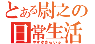 とある尉之の日常生活（やすゆきらいふ）