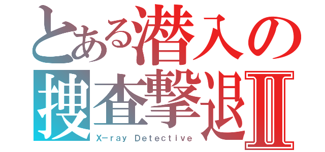 とある潜入の捜査撃退Ⅱ（Ｘ－ｒａｙ Ｄｅｔｅｃｔｉｖｅ）