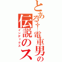 とある†電車男†の伝説のスレ（インデックス）