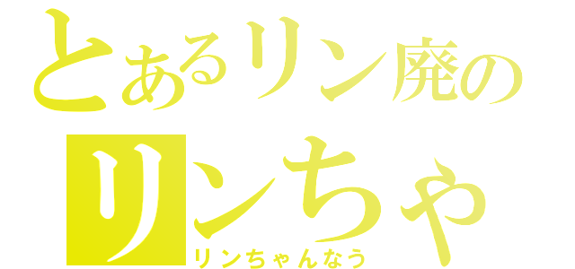 とあるリン廃のリンちゃんを褒め称える唄（リンちゃんなう）