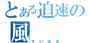 とある迫速の風（ていはる）