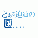 とある迫速の風（ていはる）