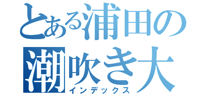 とある浦田の潮吹き大会（インデックス）