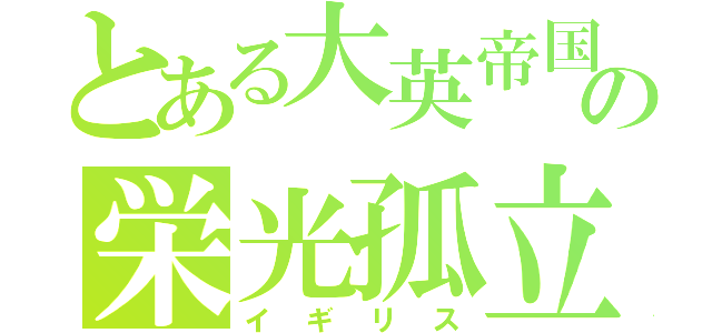 とある大英帝国の栄光孤立（イギリス）