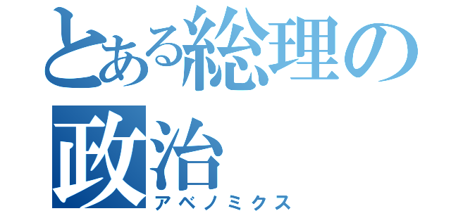 とある総理の政治（アベノミクス）