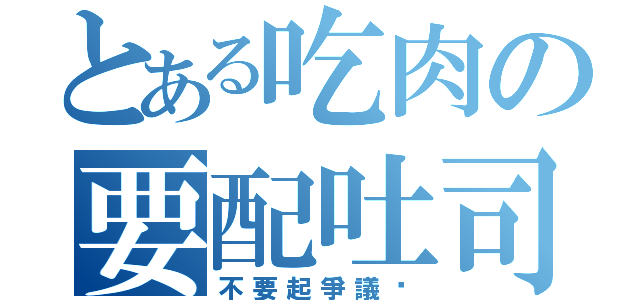 とある吃肉の要配吐司（不要起爭議啦）