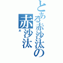 とある赤沙汰の赤沙汰（あ）