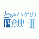 とあるハゲの四倉伸一Ⅱ（女性大好き）