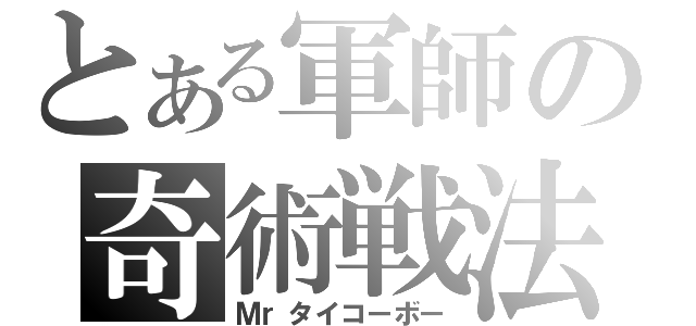 とある軍師の奇術戦法（Ｍｒタイコーボー）